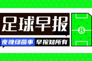 早报：贝索斯财团入股利物浦；恩佐预计今夏留在切尔西